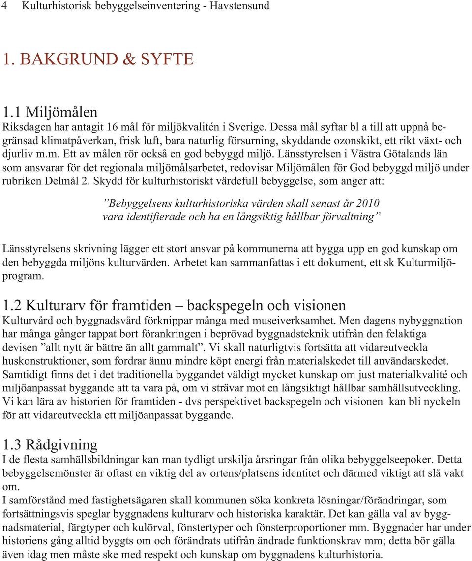 Länsstyrelsen i Västra Götalands län som ansvarar för det regionala miljömålsarbetet, redovisar Miljömålen för God bebyggd miljö under rubriken Delmål 2.