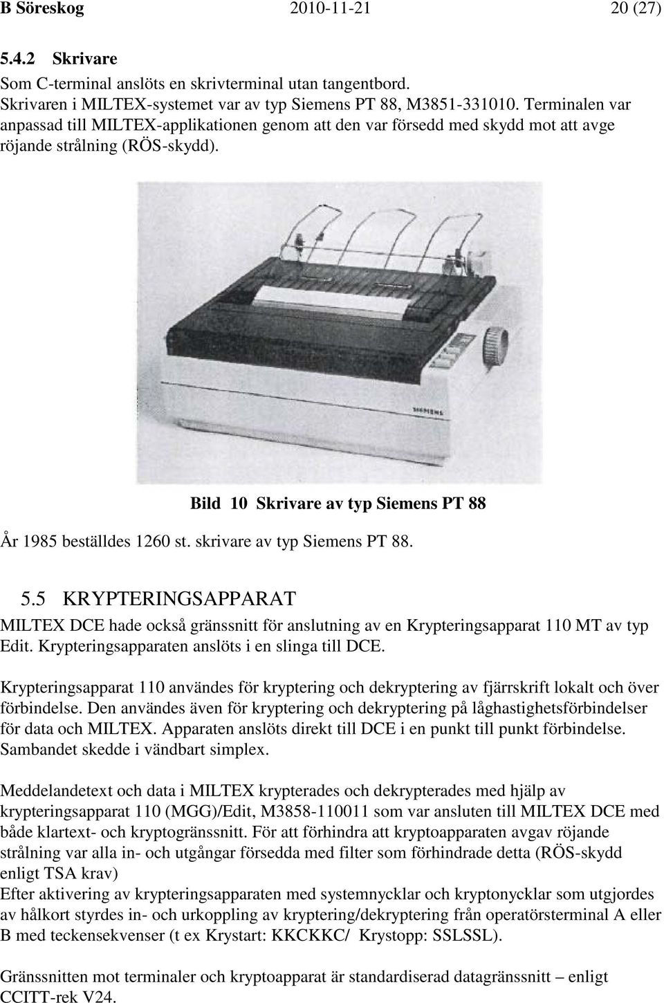 skrivare av typ Siemens PT 88. 5.5 KRYPTERINGSAPPARAT MILTEX DCE hade också gränssnitt för anslutning av en Krypteringsapparat 110 MT av typ Edit. Krypteringsapparaten anslöts i en slinga till DCE.