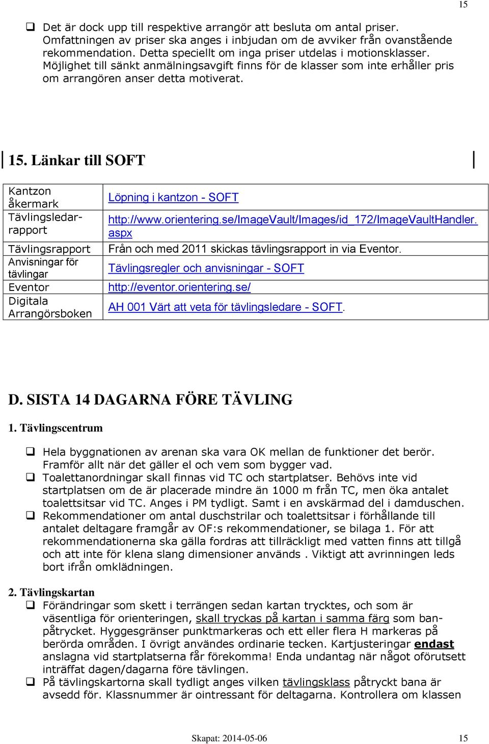 Länkar till SOFT Kantzon åkermark Tävlingsledarrapport Tävlingsrapport Anvisningar för tävlingar Eventor Digitala Arrangörsboken Löpning i kantzon - SOFT http://www.orientering.