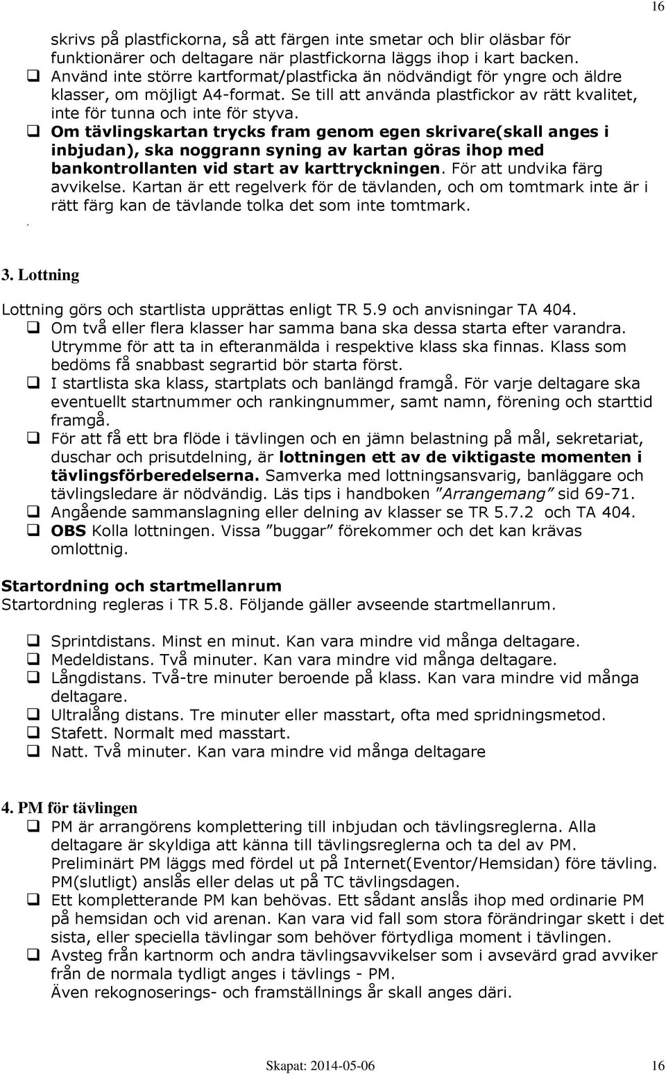 Om tävlingskartan trycks fram genom egen skrivare(skall anges i inbjudan), ska noggrann syning av kartan göras ihop med bankontrollanten vid start av karttryckningen. För att undvika färg avvikelse.