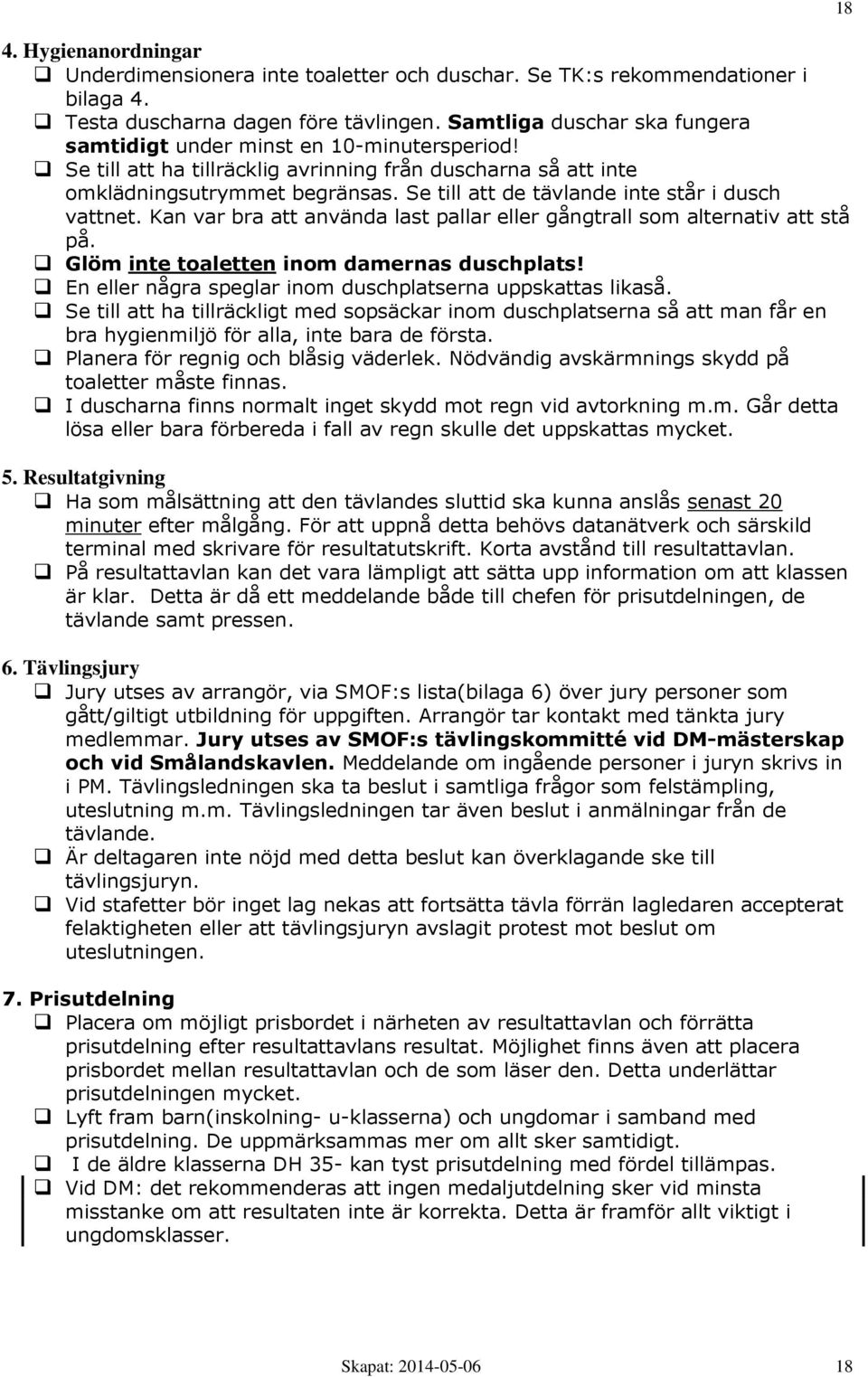 Se till att de tävlande inte står i dusch vattnet. Kan var bra att använda last pallar eller gångtrall som alternativ att stå på. Glöm inte toaletten inom damernas duschplats!