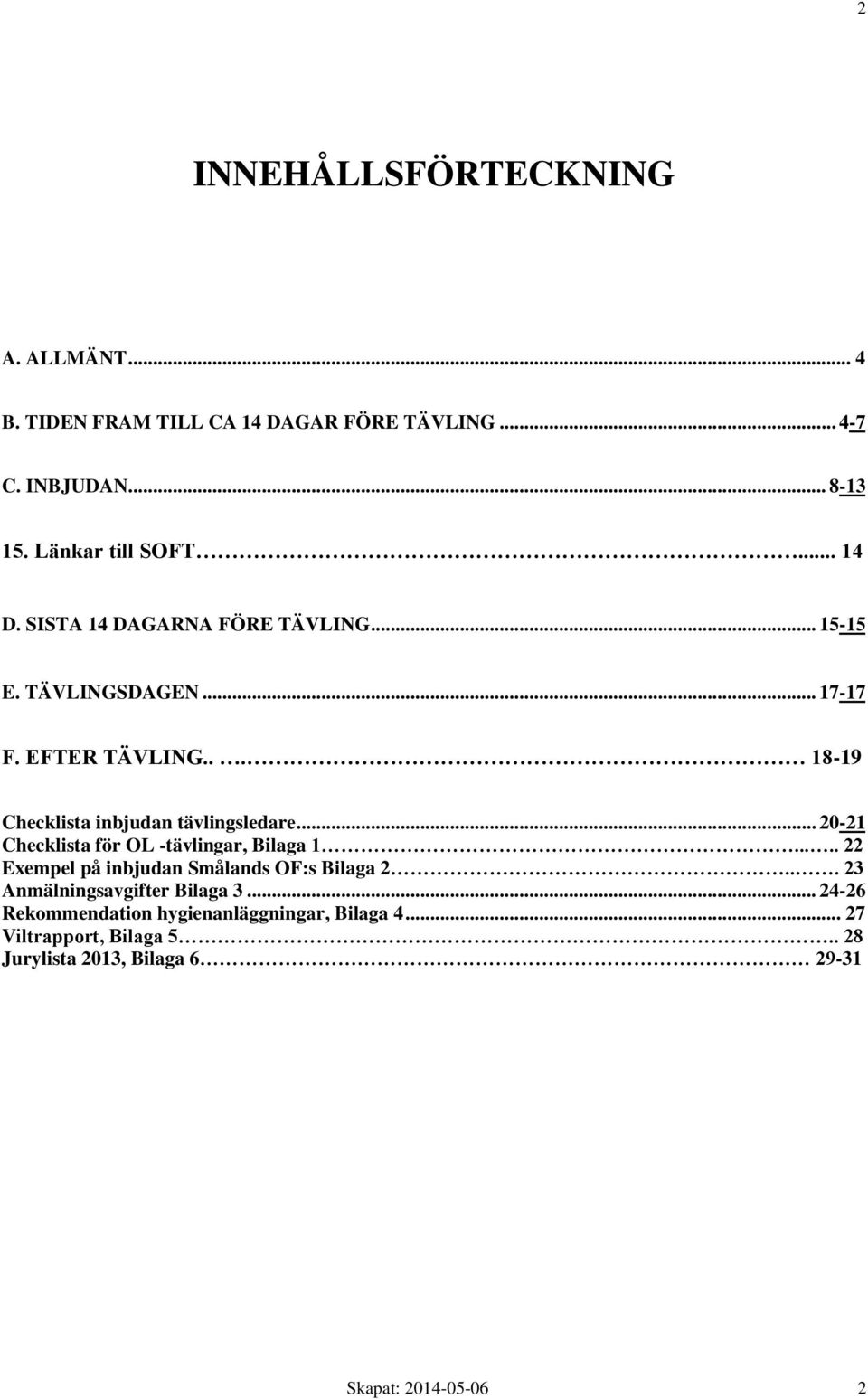 .. 20-21 Checklista för OL -tävlingar, Bilaga 1..... 22 Exempel på inbjudan Smålands OF:s Bilaga 2... 23 Anmälningsavgifter Bilaga 3.