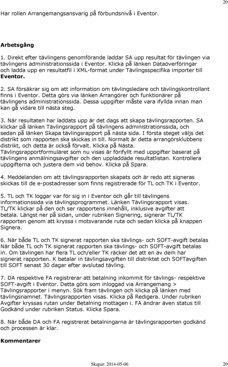 SA försäkrar sig om att information om tävlingsledare och tävlingskontrollant finns i Eventor. Detta görs via länken Arrangörer och funktionärer på tävlingens administrationssida.