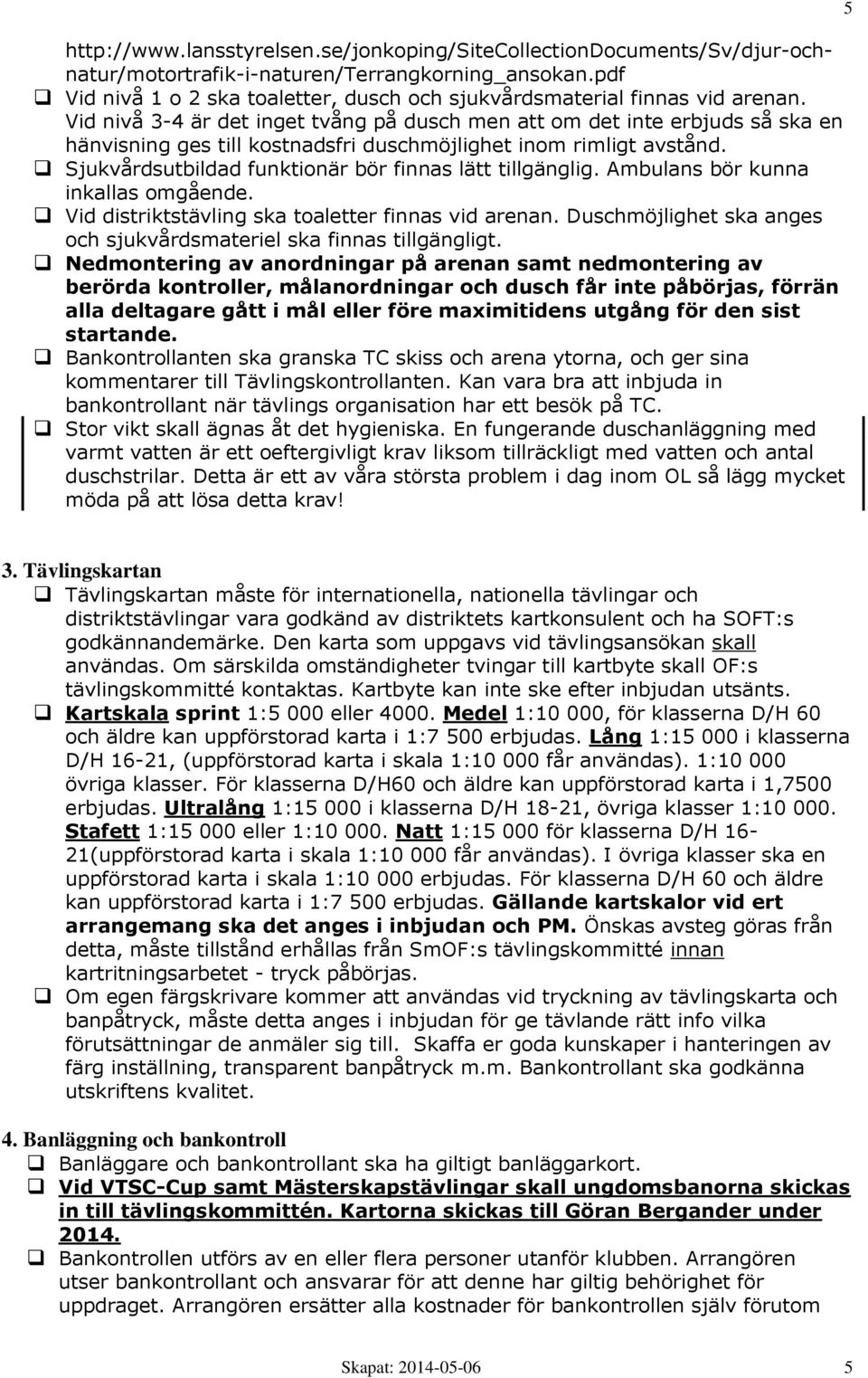 Vid nivå 3-4 är det inget tvång på dusch men att om det inte erbjuds så ska en hänvisning ges till kostnadsfri duschmöjlighet inom rimligt avstånd.