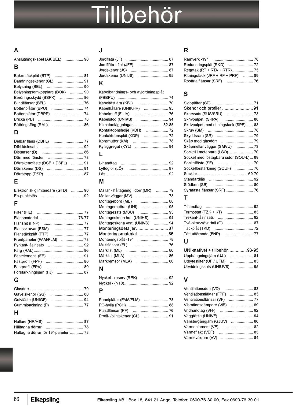 .. 78 Dörrskenefäste (DSF + DSFL)... 91 Dörrskenor (DS)... 91 Dörrstopp (DSP)... 87 E Elektronisk glimtändare (GTD)... 90 En-punktslås... 92 F Filter (FIL)... 77 Flänsmaterial... 76-77 Flänsnit (FNP).