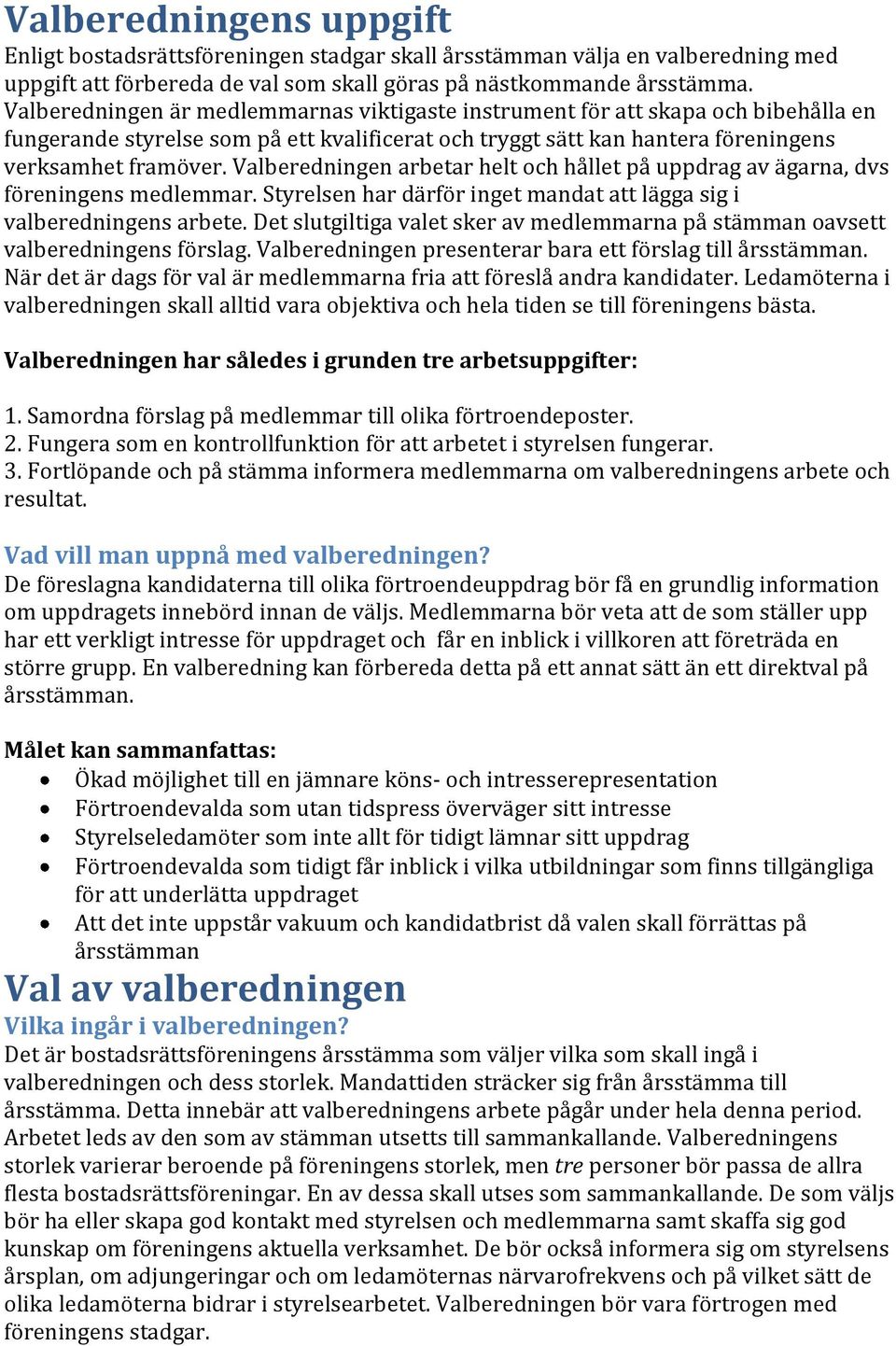Valberedningen arbetar helt och hållet på uppdrag av ägarna, dvs föreningens medlemmar. Styrelsen har därför inget mandat att lägga sig i valberedningens arbete.