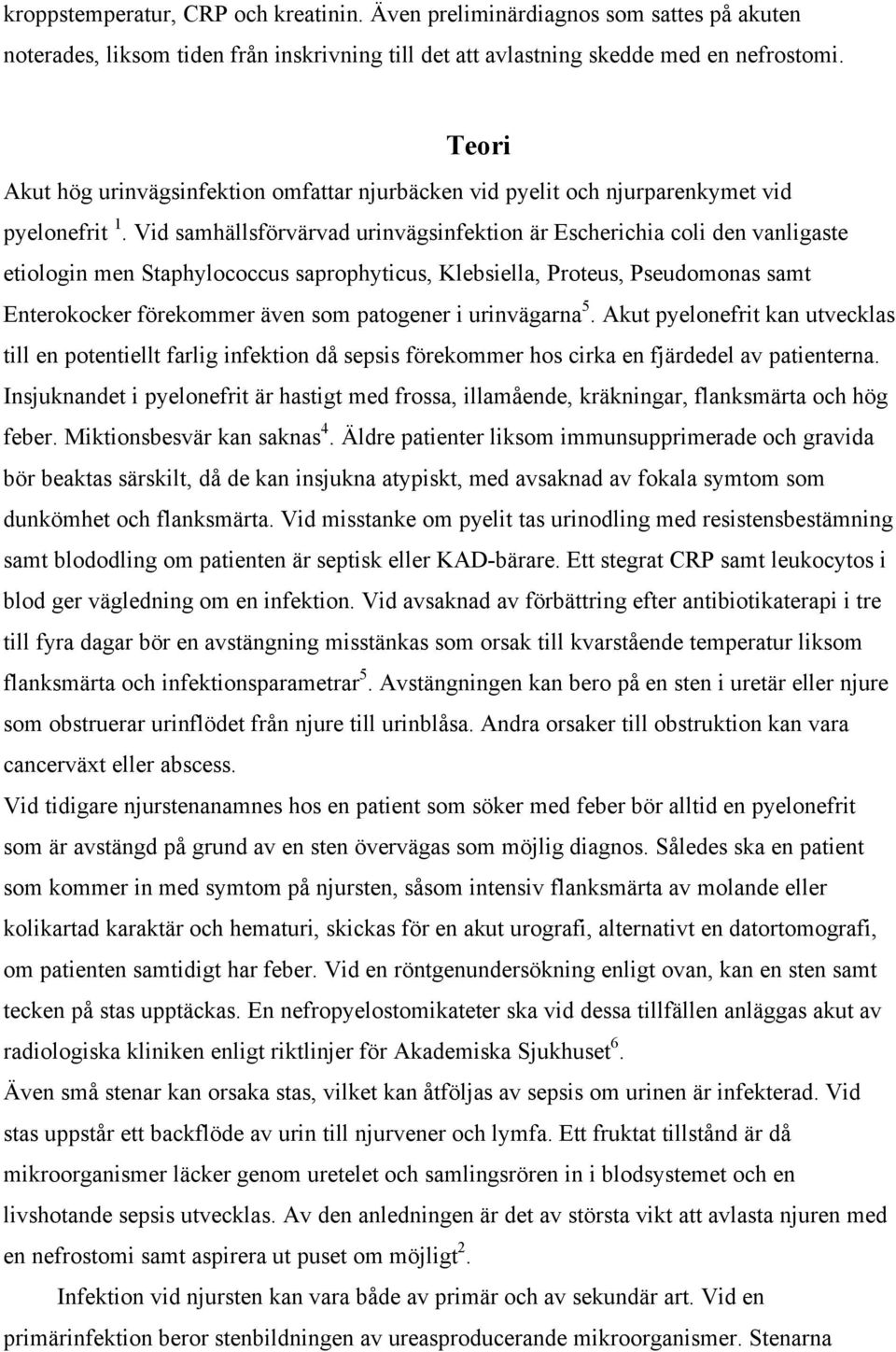 Vid samhällsförvärvad urinvägsinfektion är Escherichia coli den vanligaste etiologin men Staphylococcus saprophyticus, Klebsiella, Proteus, Pseudomonas samt Enterokocker förekommer även som patogener