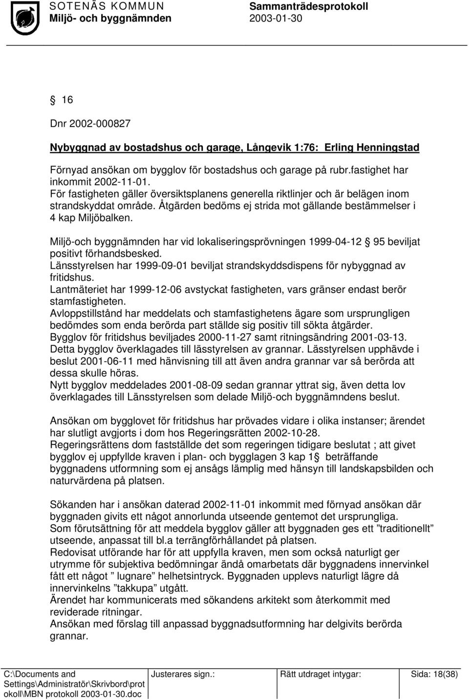 Miljö-och byggnämnden har vid lokaliseringsprövningen 1999-04-12 95 beviljat positivt förhandsbesked. Länsstyrelsen har 1999-09-01 beviljat strandskyddsdispens för nybyggnad av fritidshus.