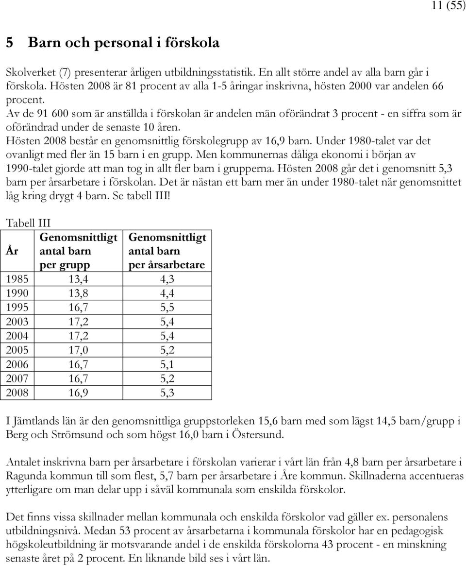 Av de 91 600 som är anställda i förskolan är andelen män oförändrat 3 procent - en siffra som är oförändrad under de senaste 10 åren. Hösten 2008 består en genomsnittlig förskolegrupp av 16,9 barn.