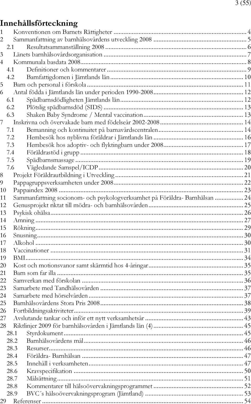 2 Barnfattigdomen i Jämtlands län 5 Barn och personal i förskola 6 Antal födda i Jämtlands län under perioden 1990-2008 6.1 Spädbarnsdödligheten Jämtlands län 6.2 Plötslig spädbarnsdöd (SIDS) 6.