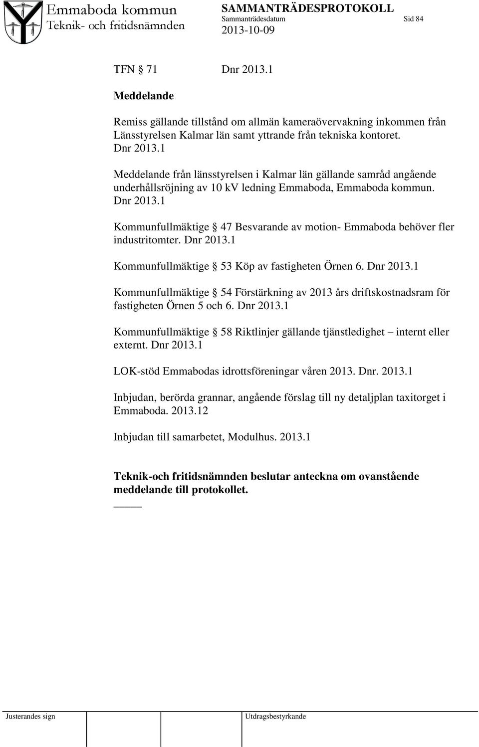 Dnr 2013.1 Kommunfullmäktige 58 Riktlinjer gällande tjänstledighet internt eller externt. Dnr 2013.1 LOK-stöd Emmabodas idrottsföreningar våren 2013. Dnr. 2013.1 Inbjudan, berörda grannar, angående förslag till ny detaljplan taxitorget i Emmaboda.