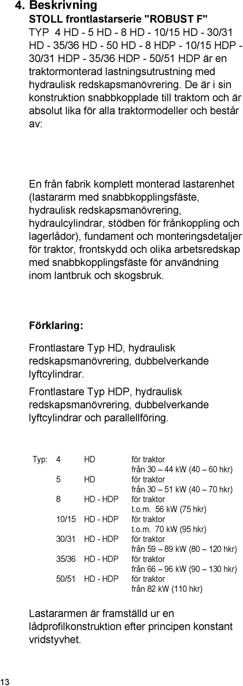 De är i sin konstruktion snabbkopplade till traktorn och är absolut lika för alla traktormodeller och består av: En från fabrik komplett monterad lastarenhet (lastararm med snabbkopplingsfäste,
