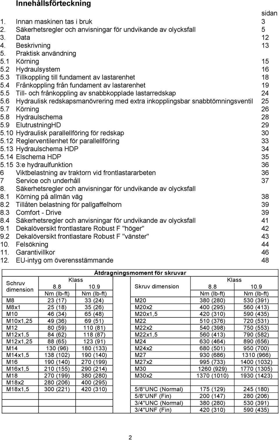 6 Hydraulisk redskapsmanövrering med extra inkopplingsbar snabbtömningsventil 25 5.7 Körning 26 5.8 Hydraulschema 28 5.9 ElutrustningHD 29 5.10 Hydraulisk parallellföring för redskap 30 5.