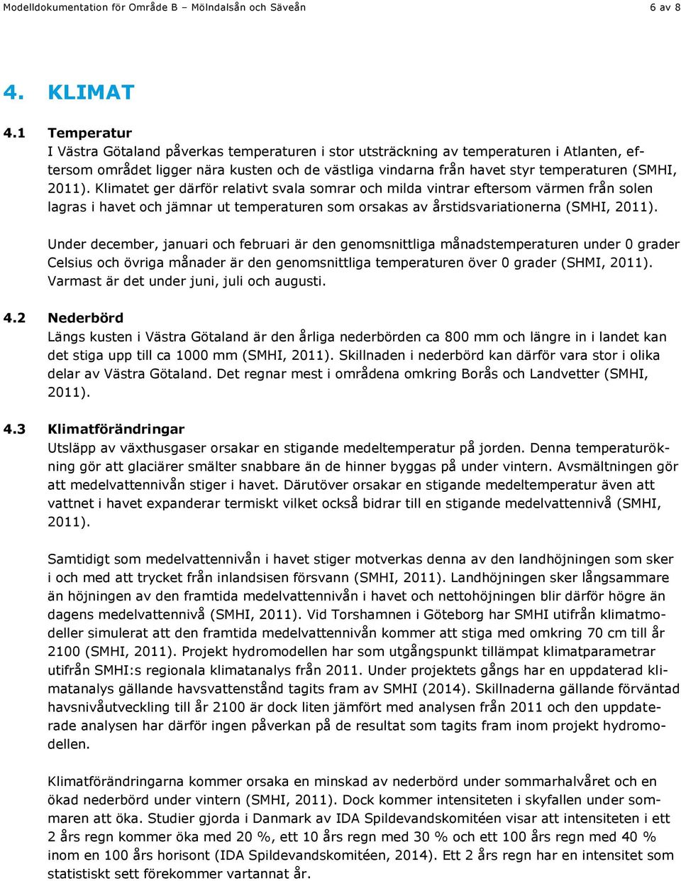 2011). Klimatet ger därför relativt svala somrar och milda vintrar eftersom värmen från solen lagras i havet och jämnar ut temperaturen som orsakas av årstidsvariationerna (SMHI, 2011).