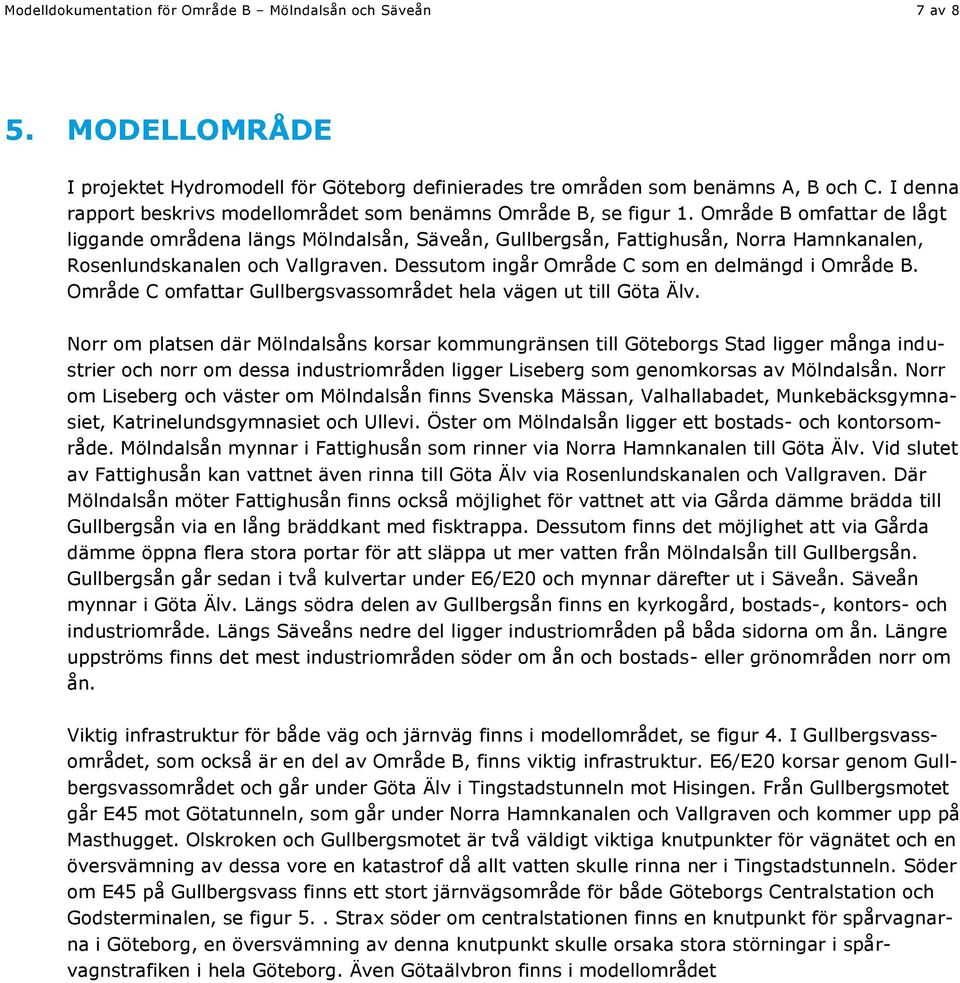 Område B omfattar de lågt liggande områdena längs Mölndalsån, Säveån, Gullbergsån, Fattighusån, Norra Hamnkanalen, Rosenlundskanalen och Vallgraven. Dessutom ingår Område C som en delmängd i Område B.