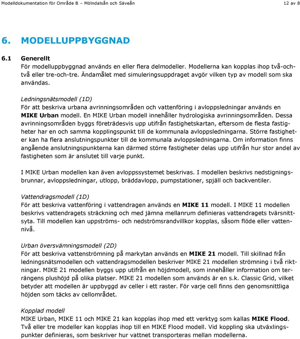 Ledningsnätsmodell (1D) För att beskriva urbana avrinningsområden och vattenföring i avloppsledningar används en MIKE Urban modell. En MIKE Urban modell innehåller hydrologiska avrinningsområden.