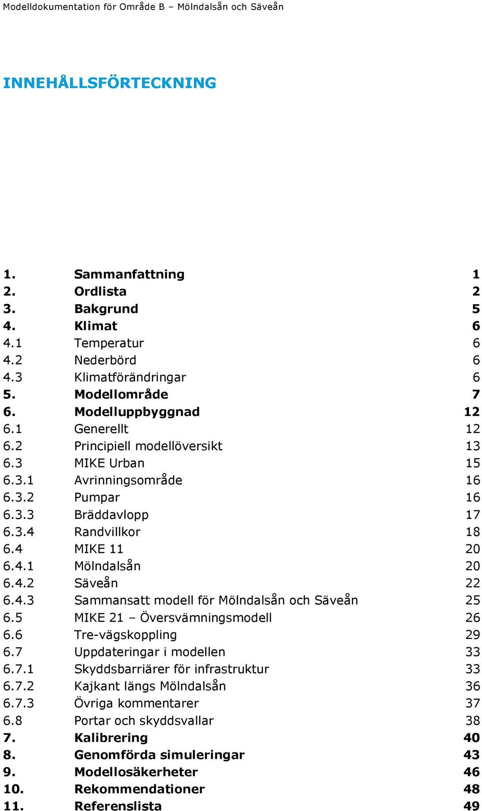 4 MIKE 11 20 6.4.1 Mölndalsån 20 6.4.2 Säveån 22 6.4.3 Sammansatt modell för Mölndalsån och Säveån 25 6.5 MIKE 21 Översvämningsmodell 26 6.6 Tre-vägskoppling 29 6.7 