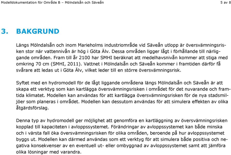 Dessa områden ligger lågt i förhållande till närliggande områden. Fram till år 2100 har SMHI beräknat att medelhavsnivån kommer att stiga med omkring 70 cm (SMHI, 2011).