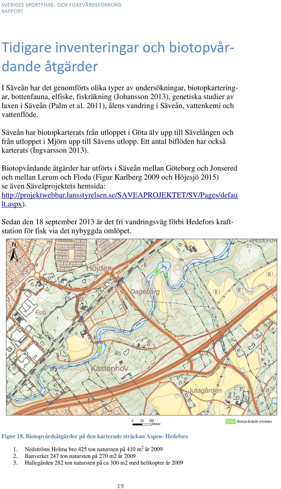 Säveån har biotopkarterats från utloppet i Göta älv upp till Sävelången och från utloppet i Mjörn upp till Sävens utlopp. Ett antal biflöden har också karterats (Ingvarsson 2013).