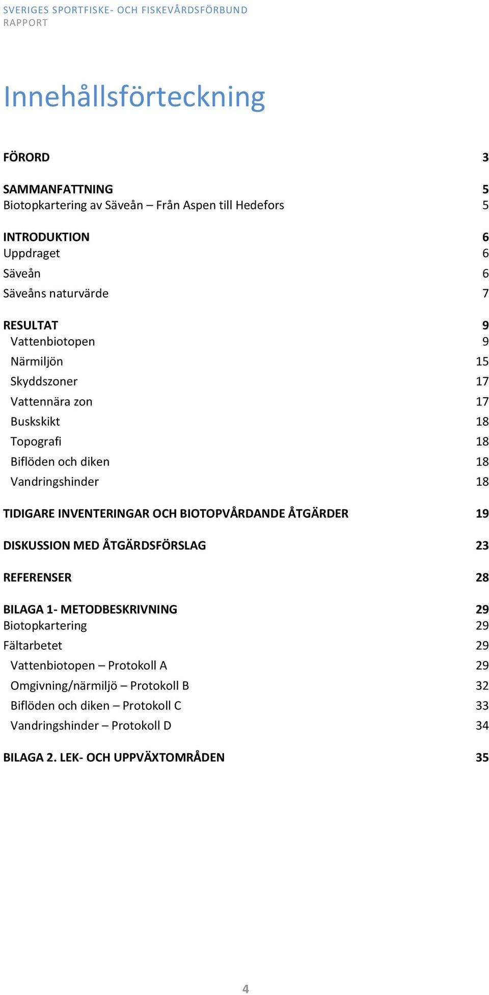 INVENTERINGAR OCH BIOTOPVÅRDANDE ÅTGÄRDER 19 DISKUSSION MED ÅTGÄRDSFÖRSLAG 23 REFERENSER 28 BILAGA 1- METODBESKRIVNING 29 Biotopkartering 29 Fältarbetet 29