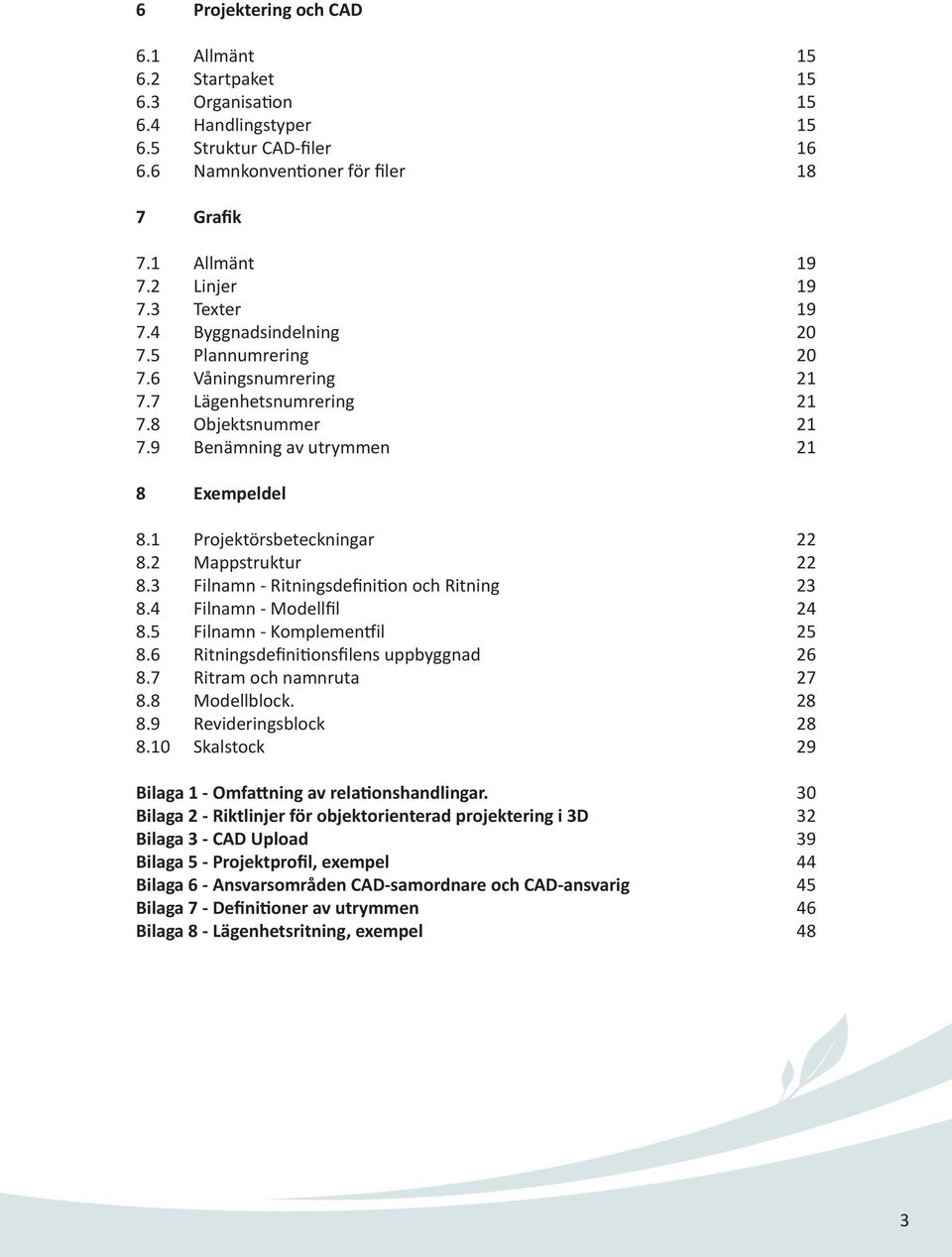 1 Projektörsbeteckningar 22 8.2 Mappstruktur 22 8.3 Filnamn - Ritningsdefini on och Ritning 23 8.4 Filnamn - Modellfil 24 8.5 Filnamn - Komplemen il 25 8.6 Ritningsdefini onsfilens uppbyggnad 26 8.