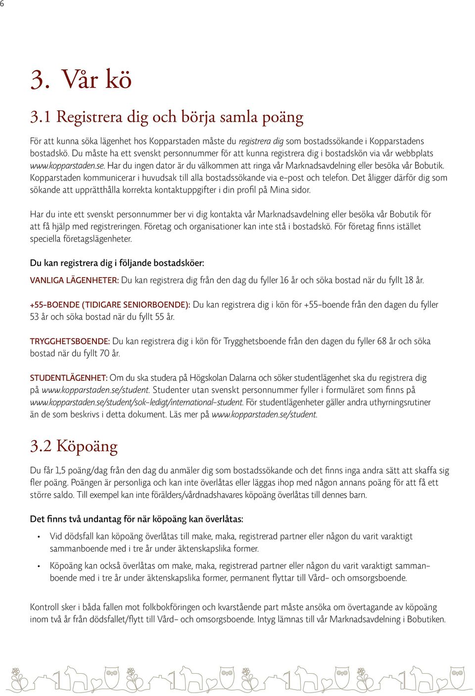 Har du ingen dator är du välkommen att ringa vår Marknadsavdelning eller besöka vår Bobutik. Kopparstaden kommunicerar i huvudsak till alla bostadssökande via e-post och telefon.