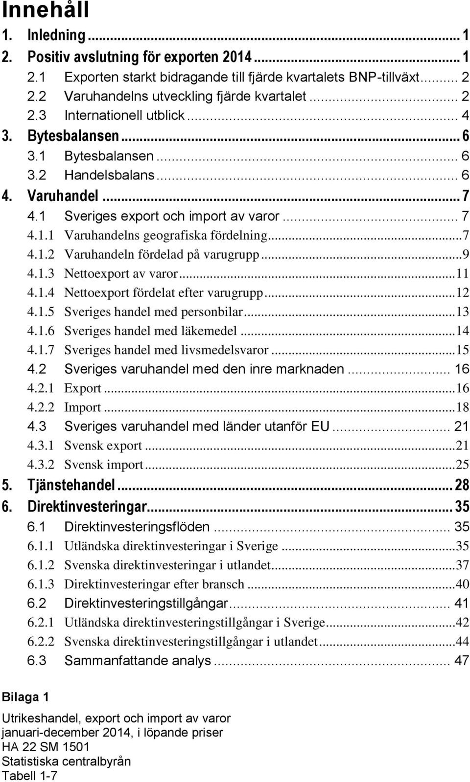 .. 9 4.1.3 Nettoexport av varor... 11 4.1.4 Nettoexport fördelat efter varugrupp... 12 4.1.5 Sveriges handel med personbilar... 13 4.1.6 Sveriges handel med läkemedel... 14 4.1.7 Sveriges handel med livsmedelsvaror.