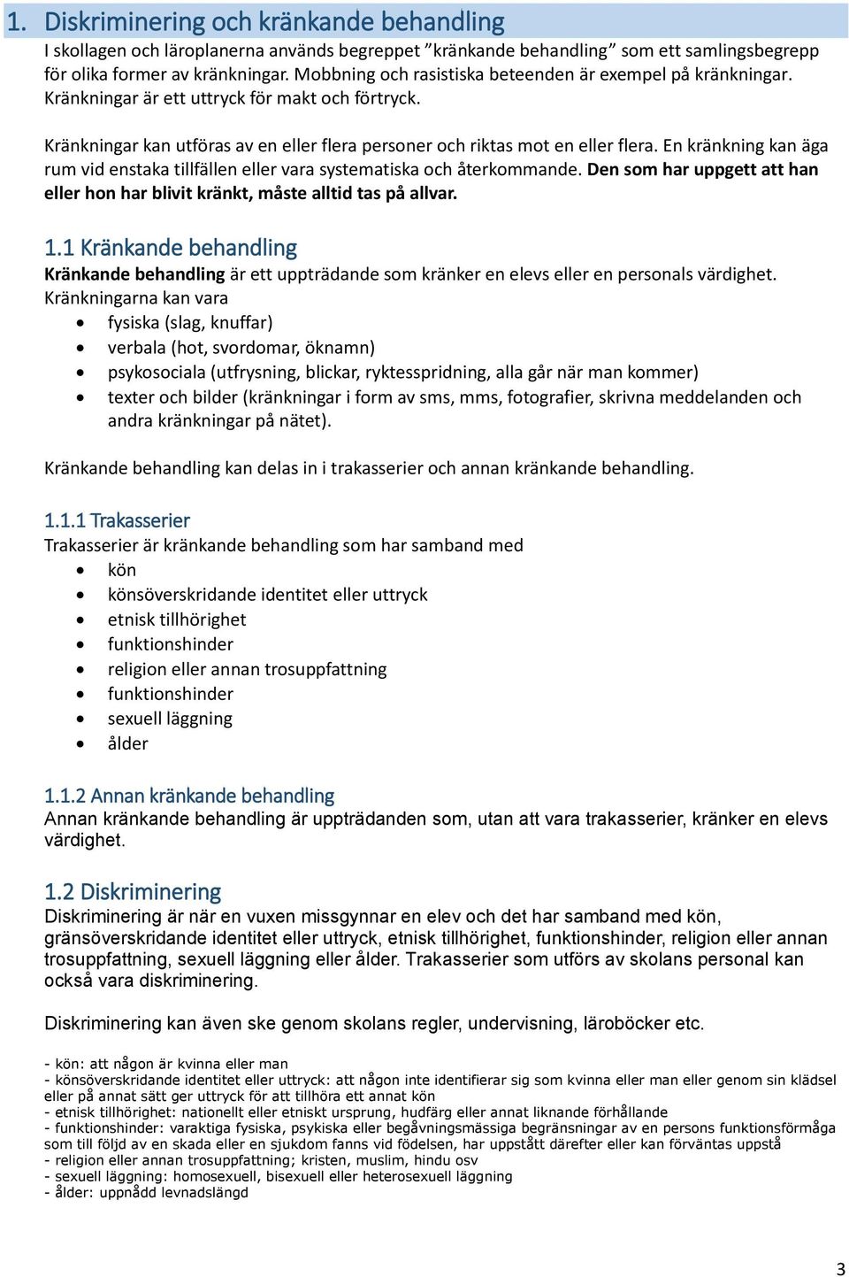 En kränkning kan äga rum vid enstaka tillfällen eller vara systematiska och återkommande. Den som har uppgett att han eller hon har blivit kränkt, måste alltid tas på allvar. 1.