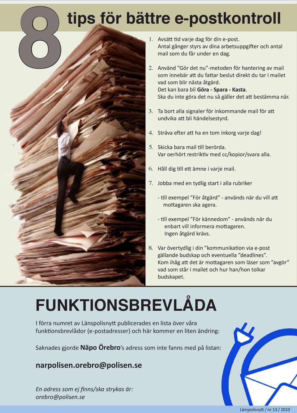 Ska du inte göra det nu så gäller det att bestämma när. 3. Ta bort alla signaler för inkommande mail för att undvika att bli händelsestyrd. 4. Sträva efter att ha en tom inkorg varje dag! 5.