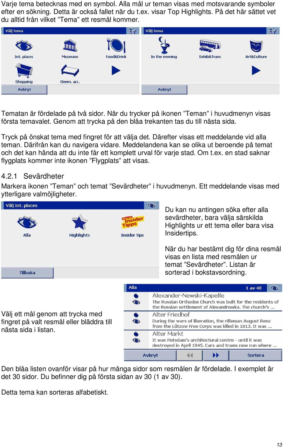 Genom att trycka på den blåa trekanten tas du till nästa sida. Tryck på önskat tema med fingret för att välja det. Därefter visas ett meddelande vid alla teman. Därifrån kan du navigera vidare.