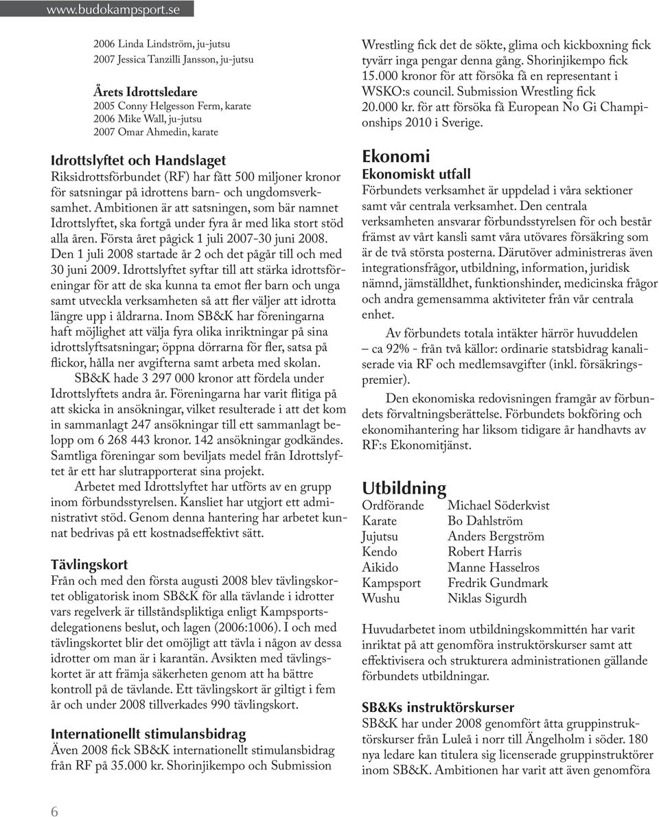 Ambitionen är att satsningen, som bär namnet Idrottslyftet, ska fortgå under fyra år med lika stort stöd alla åren. Första året pågick 1 juli 2007-30 juni 2008.