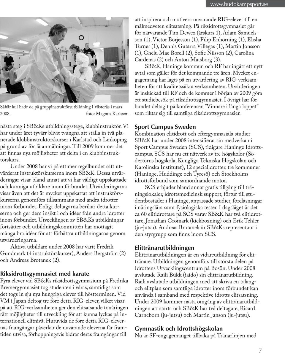 Till 2009 kommer det att finnas nya möjligheter att delta i en klubbinstruktörskurs. Under 2008 har vi på ett mer regelbundet sätt utvärderat instruktörskurserna inom SB&K.