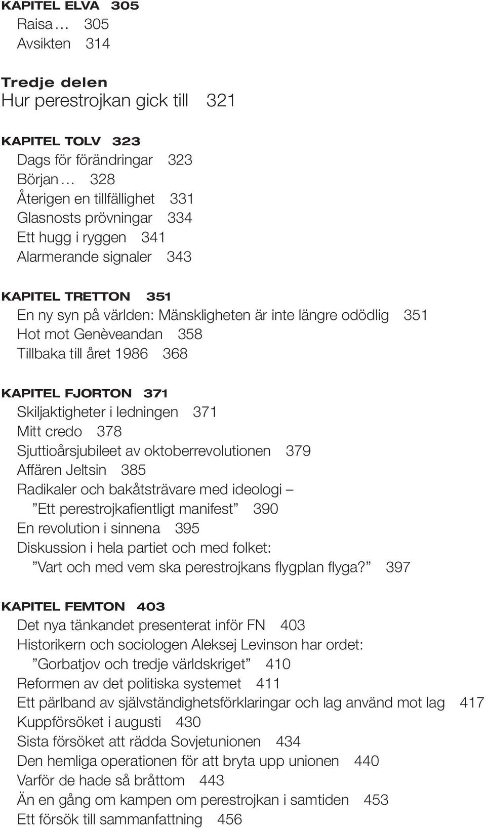 Skiljaktigheter i ledningen 371 Mitt credo 378 Sjuttioårsjubileet av oktoberrevolutionen 379 Affären Jeltsin 385 Radikaler och bakåtsträvare med ideologi Ett perestrojkafientligt manifest 390 En