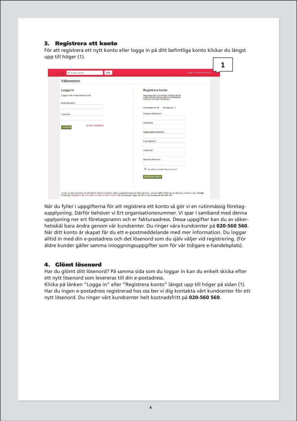 Vi spar i samband med denna upplysning ner ert företagsnamn och er fakturaadress. Dessa uppgifter kan du av säkerhetsskäl bara ändra genom vår kundcenter. Du ringer våra kundcenter på 00-560 560.