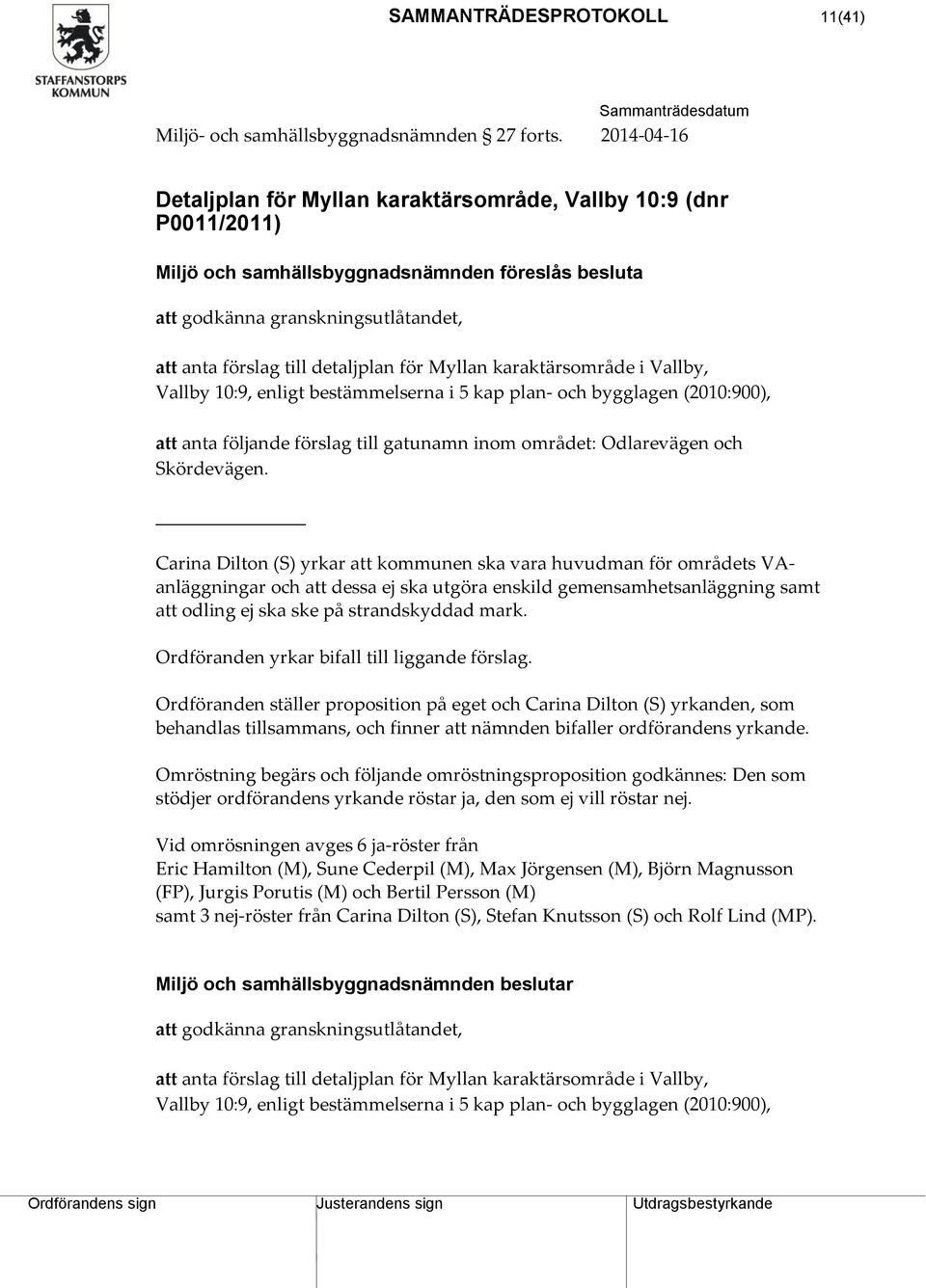 för Myllan karaktärsområde i Vallby, Vallby 10:9, enligt bestämmelserna i 5 kap plan- och bygglagen (2010:900), att anta följande förslag till gatunamn inom området: Odlarevägen och Skördevägen.