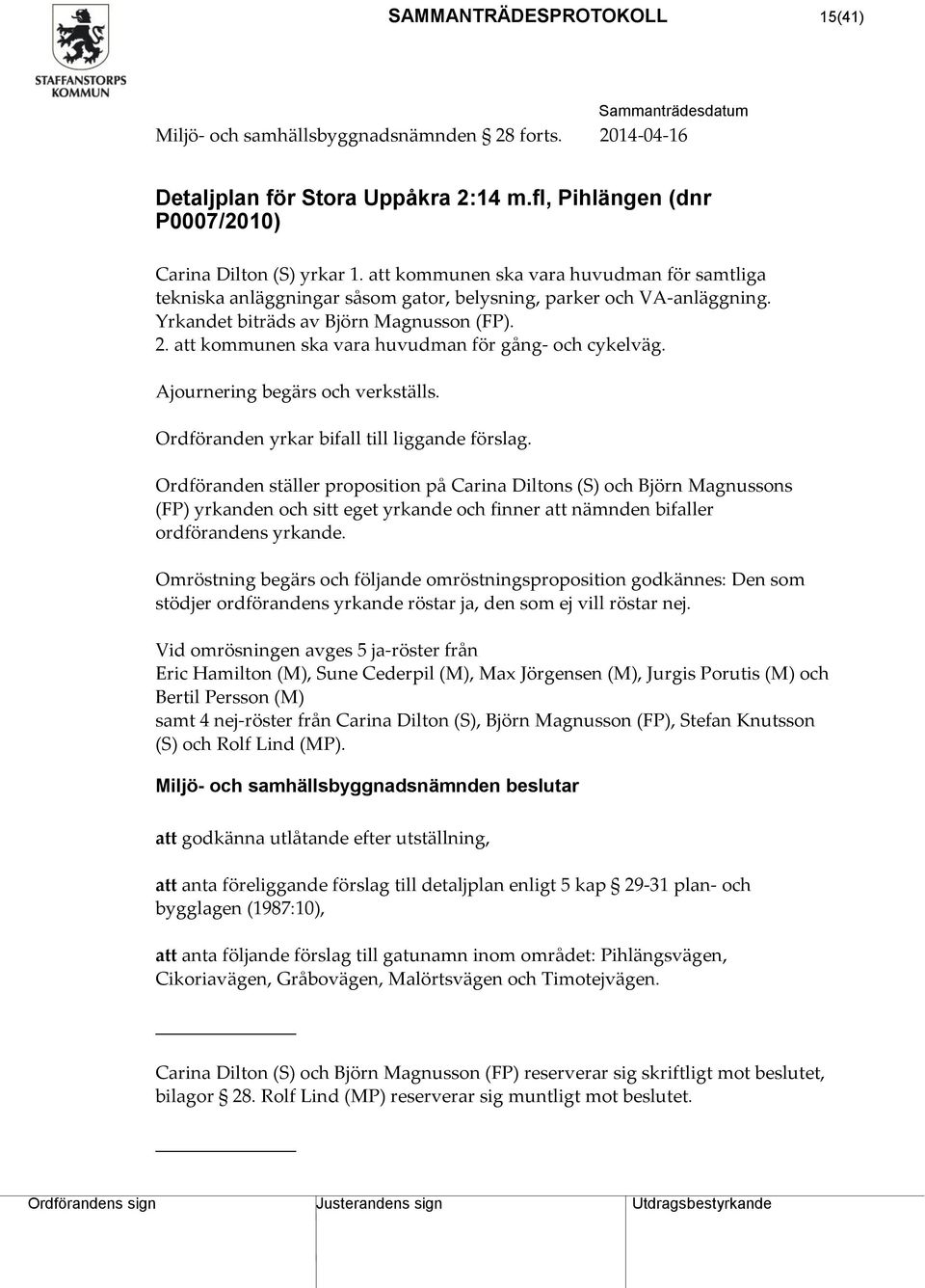 att kommunen ska vara huvudman för gång- och cykelväg. Ajournering begärs och verkställs. Ordföranden yrkar bifall till liggande förslag.