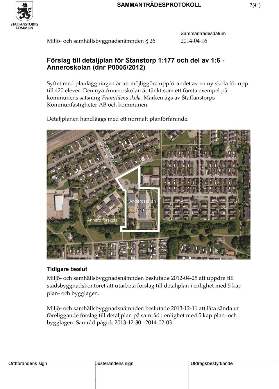 Marken ägs av Staffanstorps Kommunfastigheter AB och kommunen. Detaljplanen handläggs med ett normalt planförfarande.