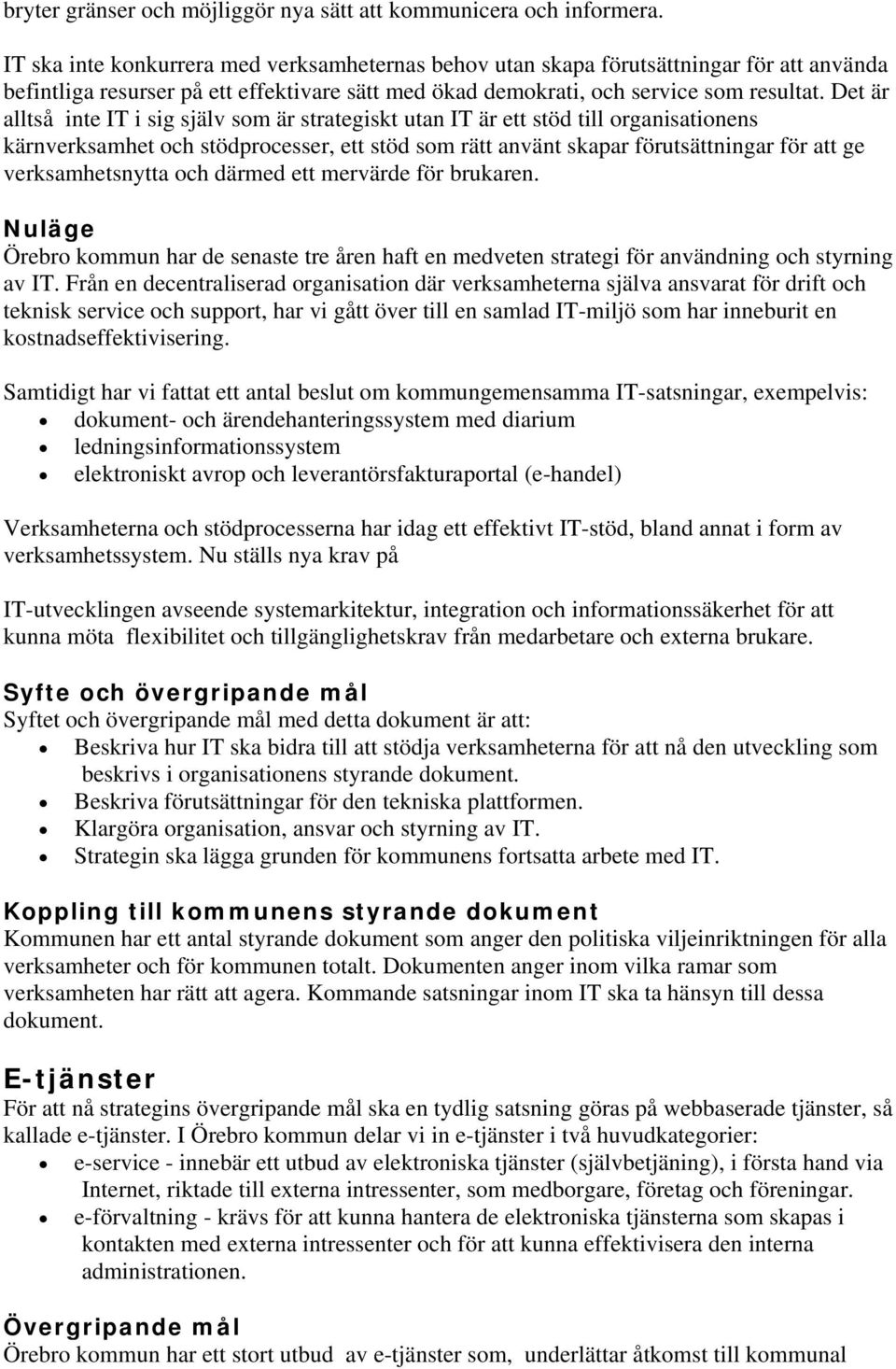 Det är alltså inte IT i sig själv som är strategiskt utan IT är ett stöd till organisationens kärnverksamhet och stödprocesser, ett stöd som rätt använt skapar förutsättningar för att ge