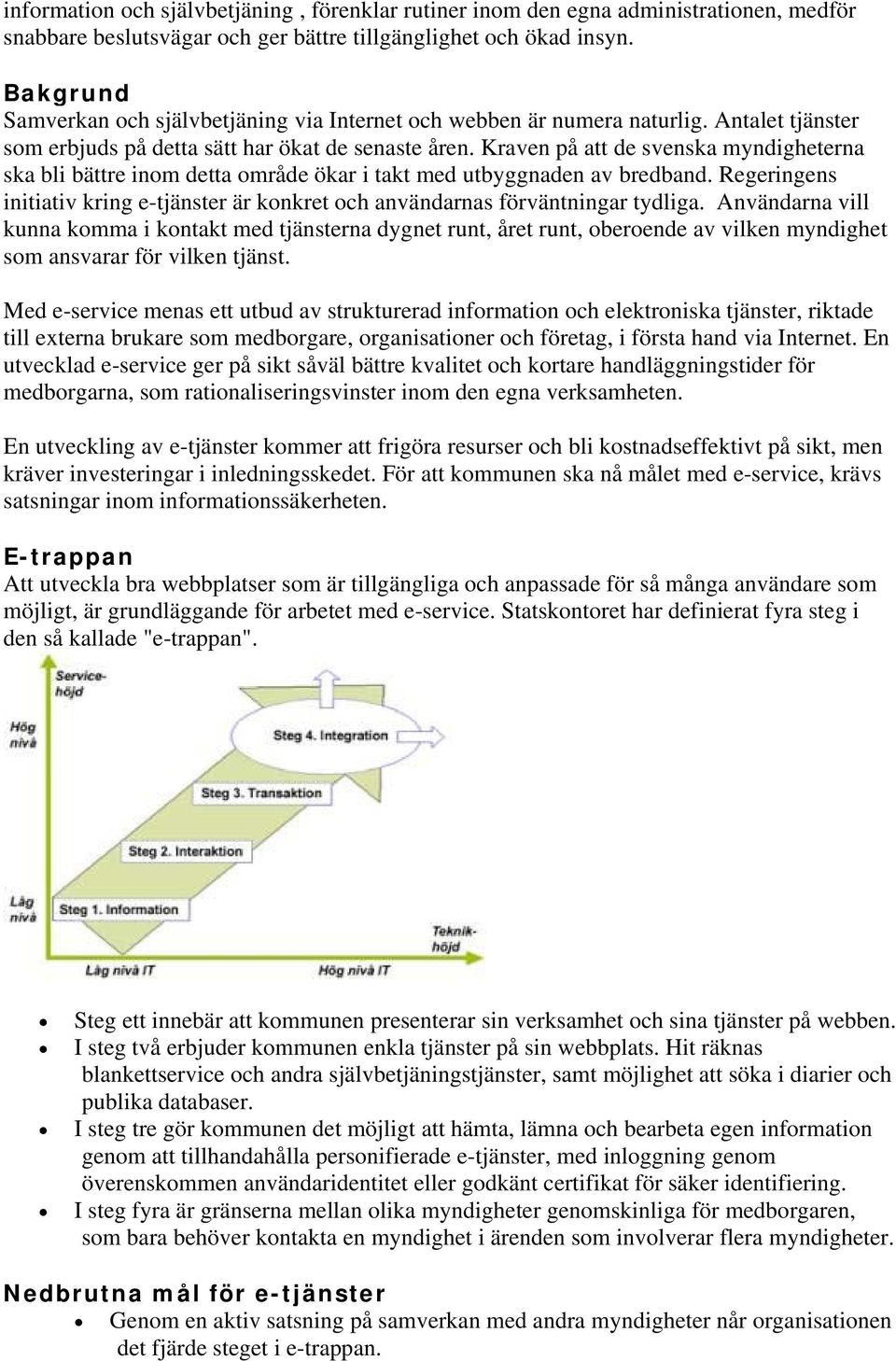 Kraven på att de svenska myndigheterna ska bli bättre inom detta område ökar i takt med utbyggnaden av bredband.
