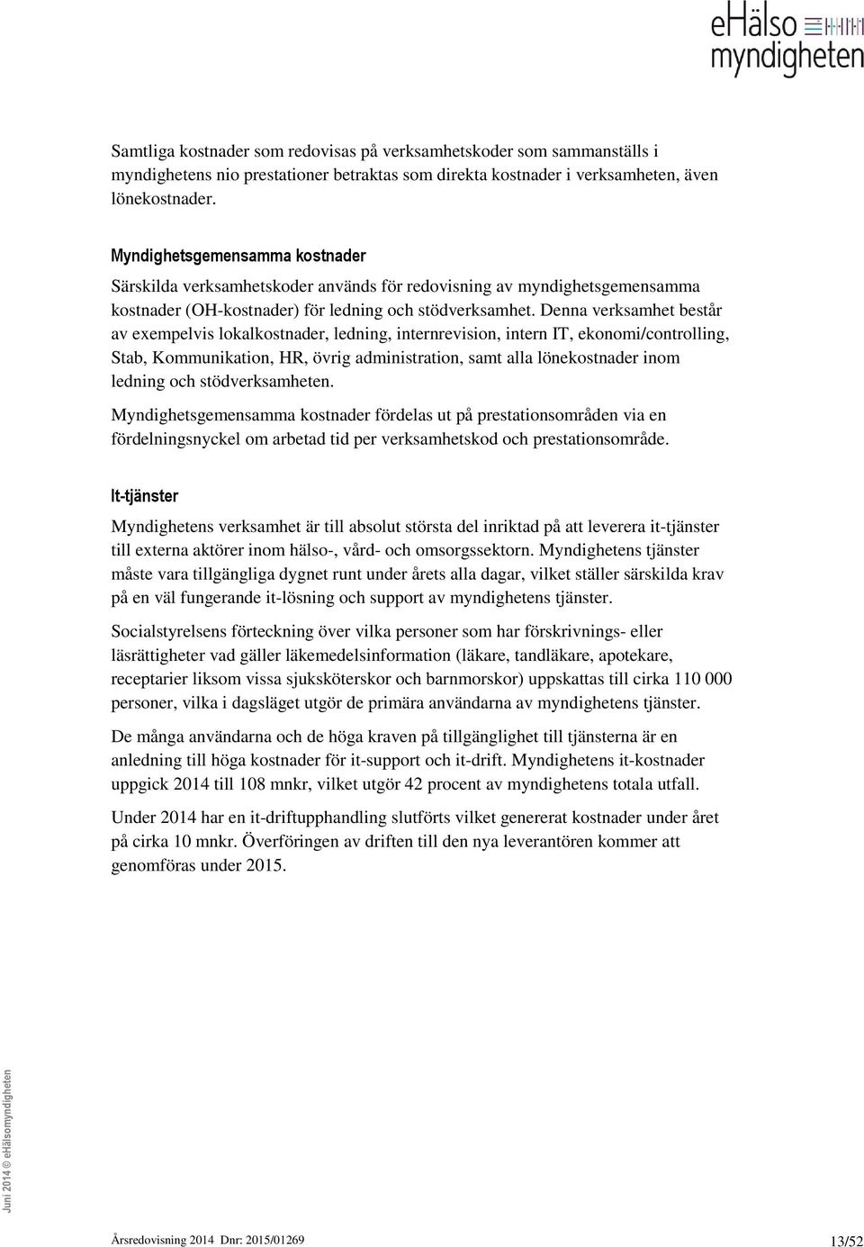 Denna verksamhet består av exempelvis lokalkostnader, ledning, internrevision, intern IT, ekonomi/controlling, Stab, Kommunikation, HR, övrig administration, samt alla lönekostnader inom ledning och