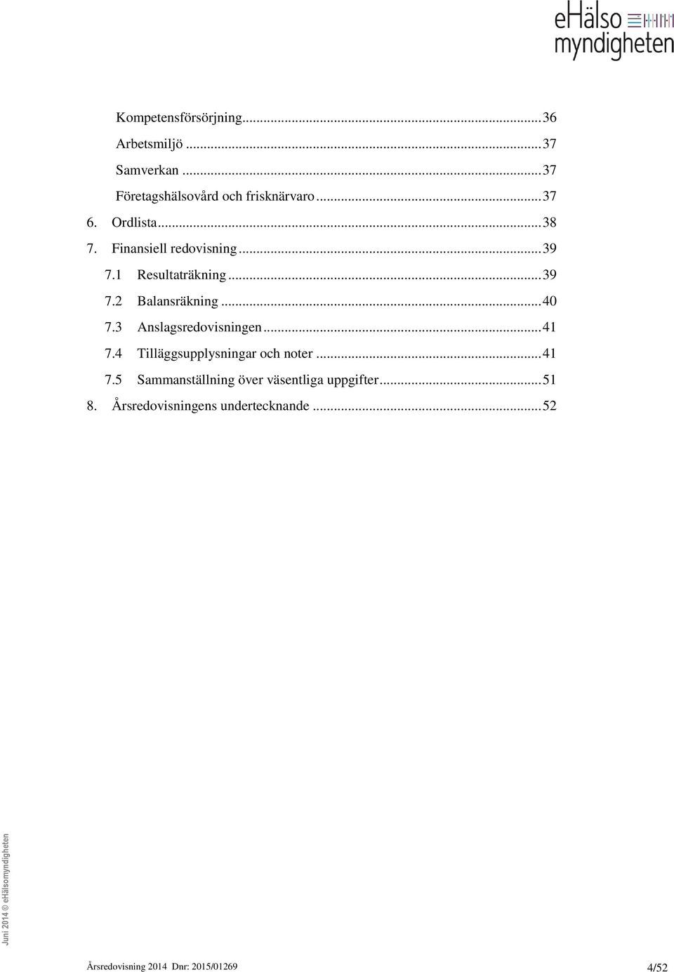 3 Anslagsredovisningen... 41 7.4 Tilläggsupplysningar och noter... 41 7.5 Sammanställning över väsentliga uppgifter.