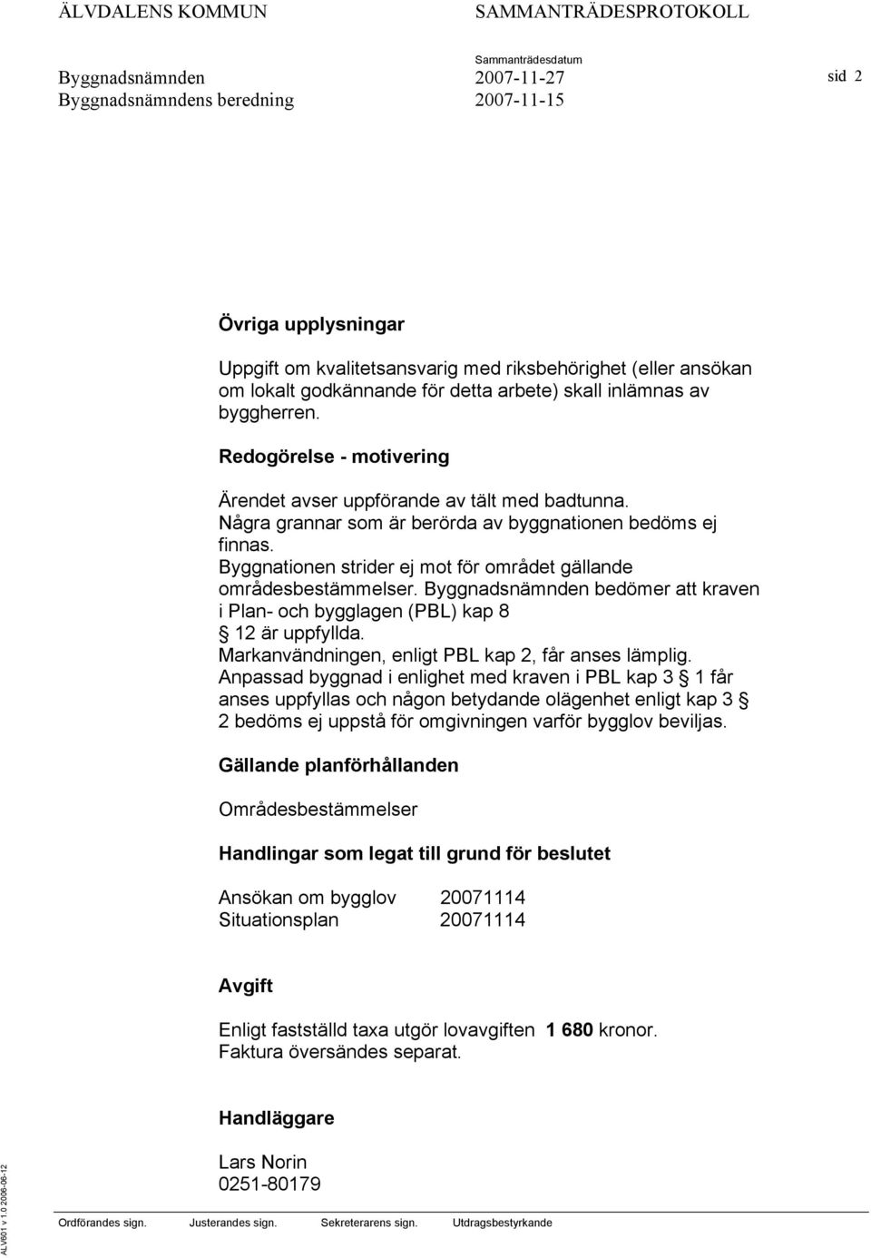 Byggnationen strider ej mot för området gällande områdesbestämmelser. bedömer att kraven i Plan- och bygglagen (PBL) kap 8 12 är uppfyllda. Markanvändningen, enligt PBL kap 2, får anses lämplig.