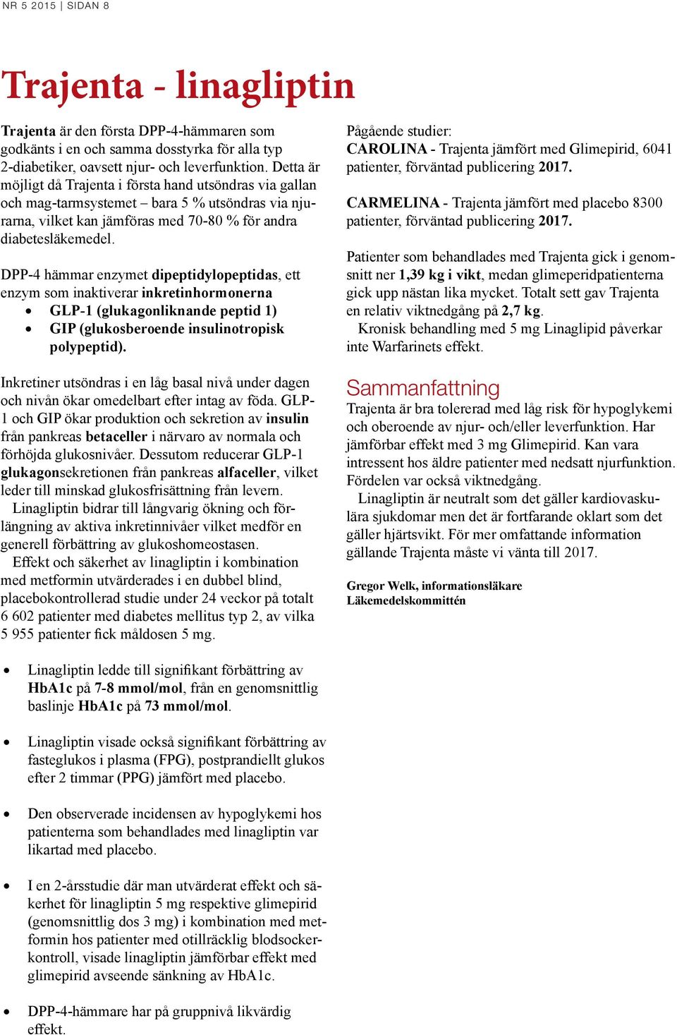 DPP-4 hämmar enzymet dipeptidylopeptidas, ett enzym som inaktiverar inkretinhormonerna GLP-1 (glukagonliknande peptid 1) GIP (glukosberoende insulinotropisk polypeptid).