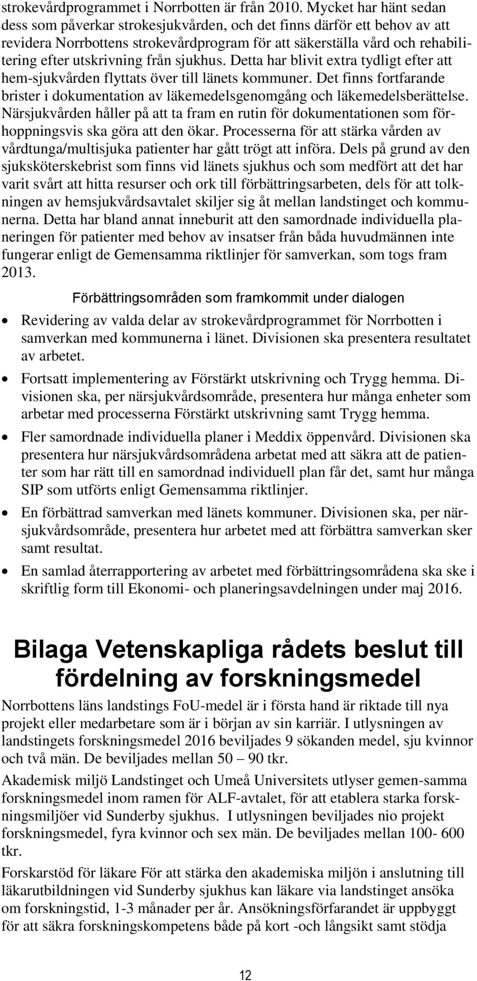 från sjukhus. Detta har blivit extra tydligt efter att hem-sjukvården flyttats över till länets kommuner. Det finns fortfarande brister i dokumentation av läkemedelsgenomgång och läkemedelsberättelse.