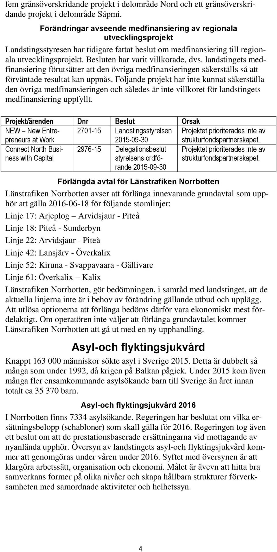 Besluten har varit villkorade, dvs. landstingets medfinansiering förutsätter att den övriga medfinansieringen säkerställs så att förväntade resultat kan uppnås.