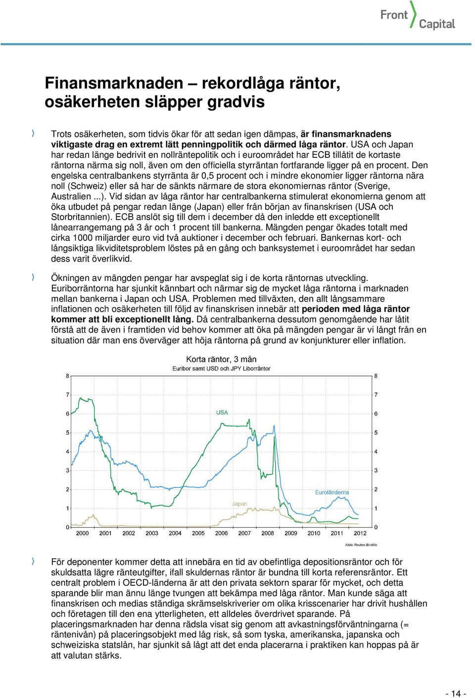 USA och Japan har redan länge bedrivit en nollräntepolitik och i euroområdet har ECB tillåtit de kortaste räntorna närma sig noll, även om den officiella styrräntan fortfarande ligger på en procent.