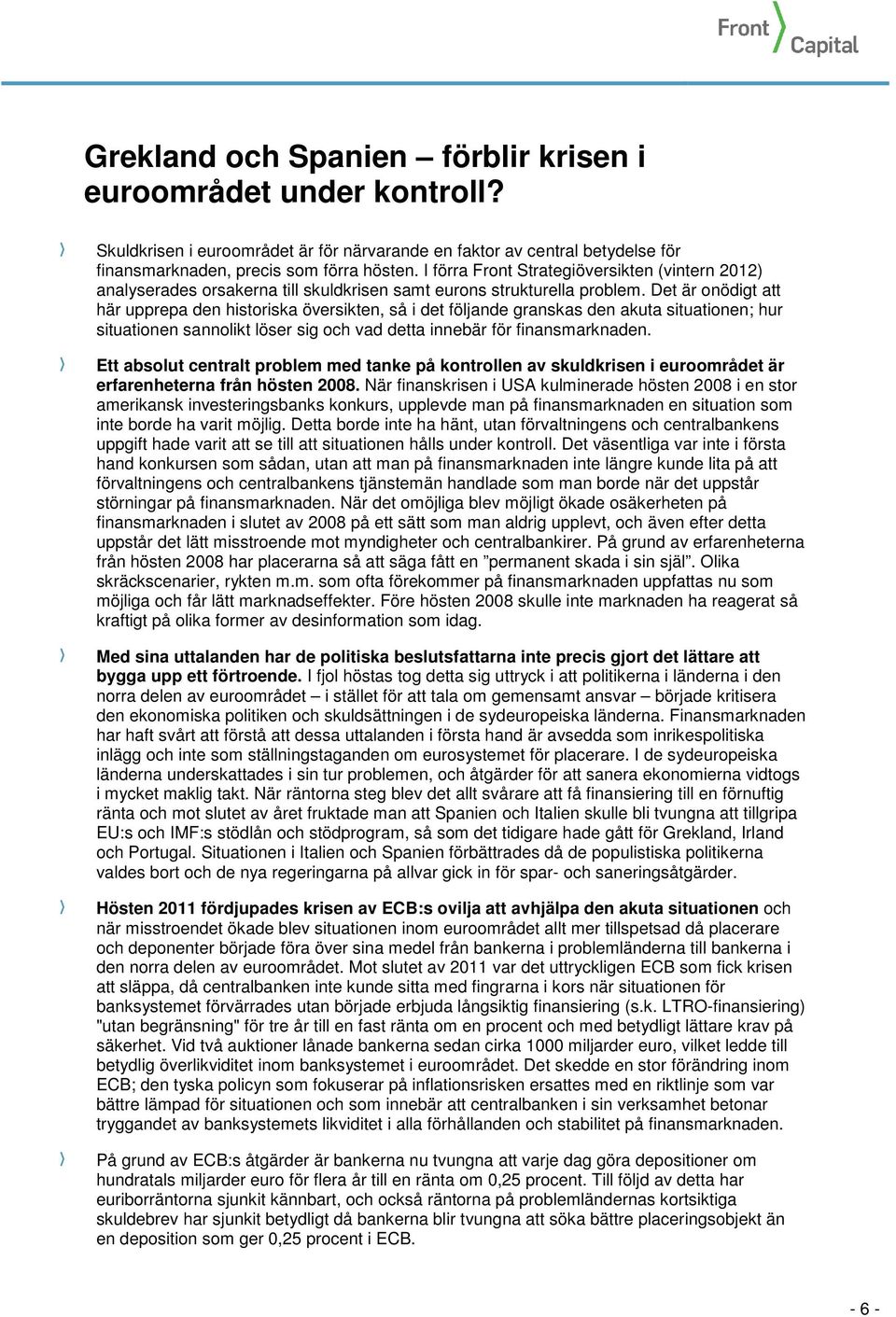 Det är onödigt att här upprepa den historiska översikten, så i det följande granskas den akuta situationen; hur situationen sannolikt löser sig och vad detta innebär för finansmarknaden.