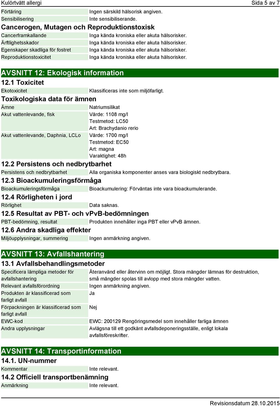 Egenskaper skadliga för fostret Inga kända kroniska eller akuta hälsorisker. Reproduktionstoxicitet Inga kända kroniska eller akuta hälsorisker. AVSNITT 12: Ekologisk information 12.