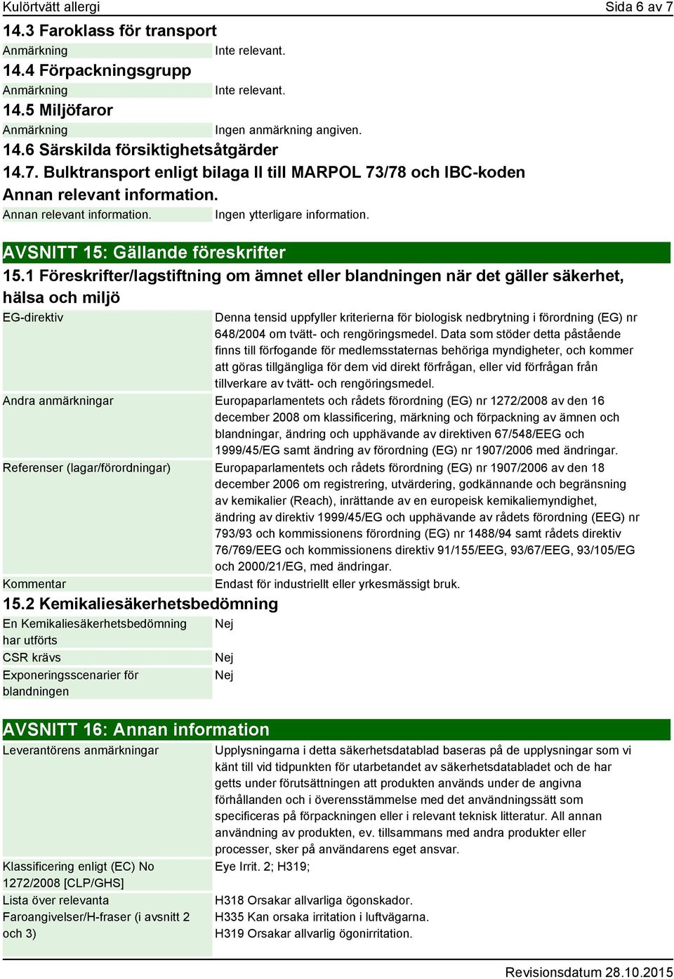 1 Föreskrifter/lagstiftning om ämnet eller blandningen när det gäller säkerhet, hälsa och miljö EG-direktiv Denna tensid uppfyller kriterierna för biologisk nedbrytning i förordning (EG) nr 648/2004