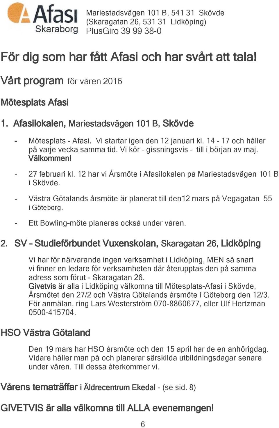 - 27 februari kl. 12 har vi Årsmöte i Afasilokalen på Mariestadsvägen 101 B i Skövde. - Västra Götalands årsmöte är planerat till den12 mars på Vegagatan 55 i Göteborg.